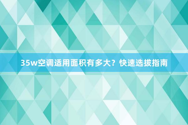 35w空调适用面积有多大？快速选拔指南